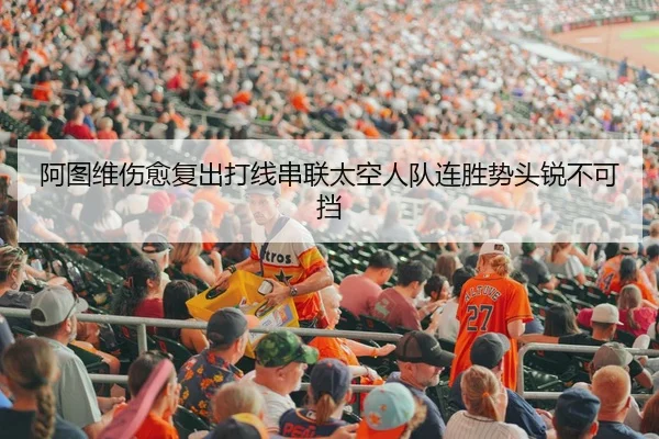 阿图维伤愈复出打线串联太空人队连胜势头锐不可挡