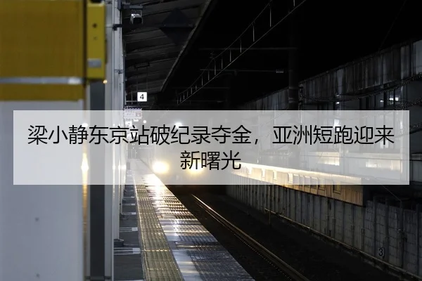 梁小静东京站破纪录夺金，亚洲短跑迎来新曙光