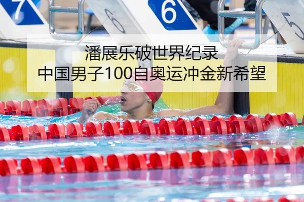 潘展乐破世界纪录 中国男子100自奥运冲金新希望